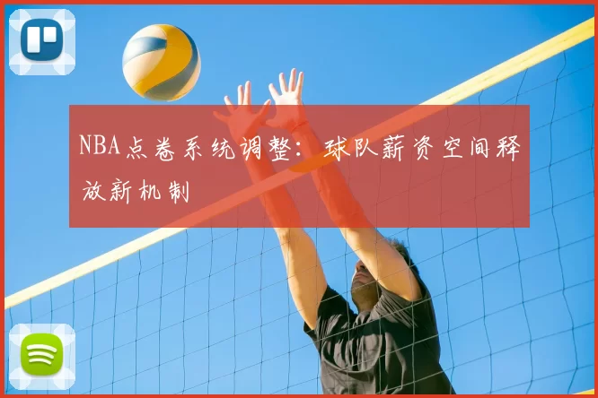 NBA点卷系统调整:球队薪资空间释放新机制