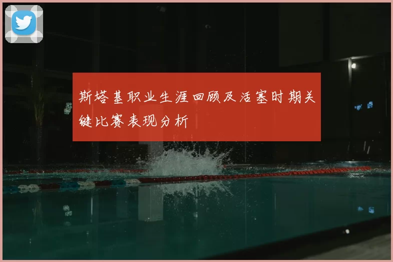 斯塔基职业生涯回顾及活塞时期关键比赛表现分析