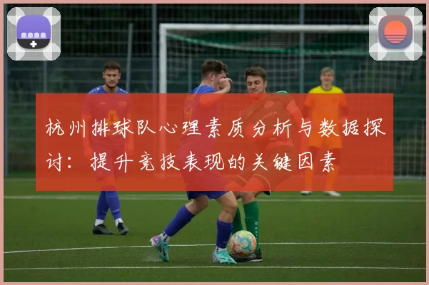 杭州排球队心理素质分析与数据探讨:提升竞技表现的关键因素