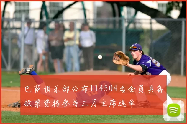 巴萨俱乐部公布114504名会员具备投票资格参与三月主席选举