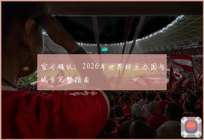 官方确认:2026年世界杯主办国与城市完整指南