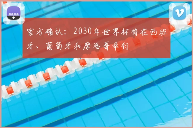 官方确认：2030年世界杯将在西班牙、葡萄牙和摩洛哥举行