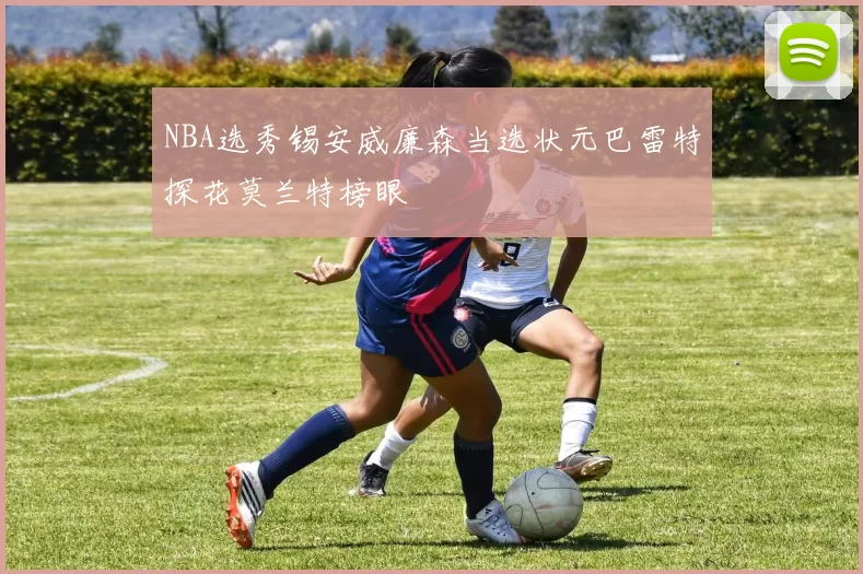 NBA选秀锡安威廉森当选状元巴雷特探花莫兰特榜眼
