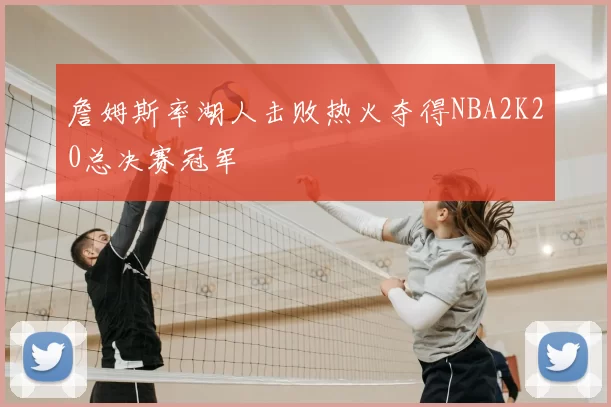 詹姆斯率湖人击败热火夺得NBA2K20总决赛冠军