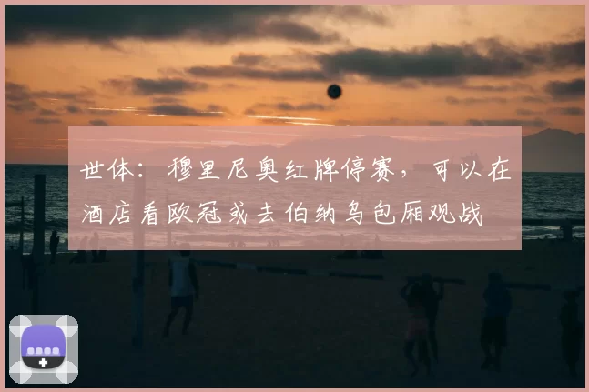 世体：穆里尼奥红牌停赛，可以在酒店看欧冠或去伯纳乌包厢观战