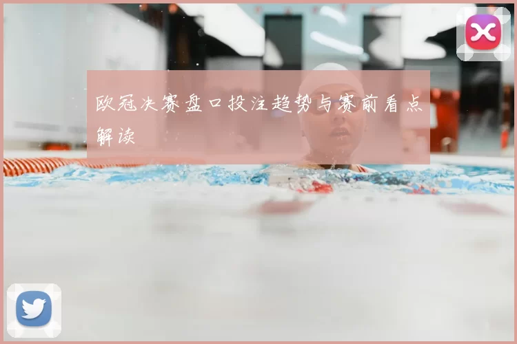 欧冠决赛盘口投注趋势与赛前看点解读