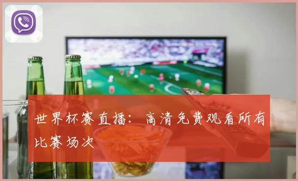 世界杯赛直播：高清免费观看所有比赛场次
