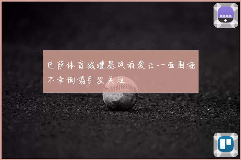 巴萨体育城遭暴风雨袭击一面围墙不幸倒塌引发关注