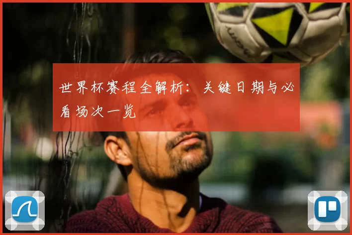 世界杯赛程全解析：关键日期与必看场次一览