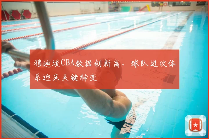 穆迪埃CBA数据创新高,球队进攻体系迎来关键转变