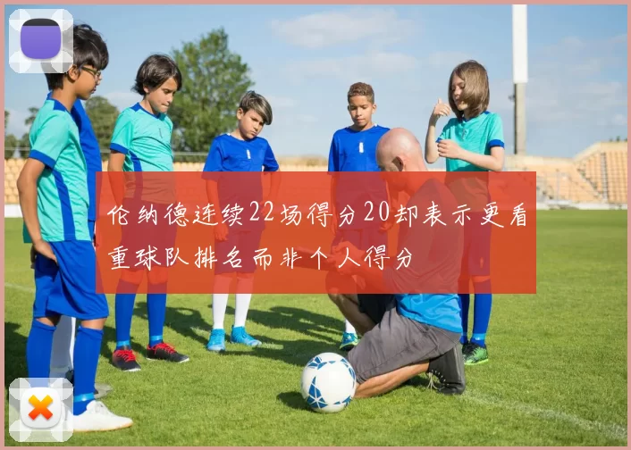 伦纳德连续22场得分20却表示更看重球队排名而非个人得分