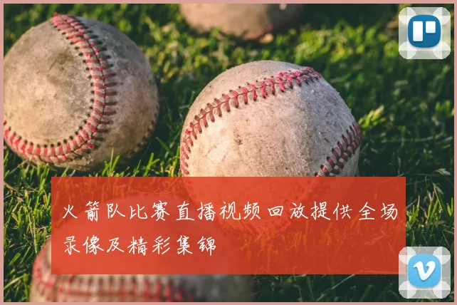 火箭队比赛直播视频回放提供全场录像及精彩集锦