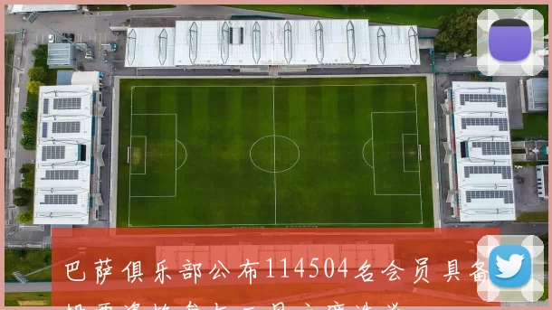 巴萨俱乐部公布114504名会员具备投票资格参与三月主席选举
