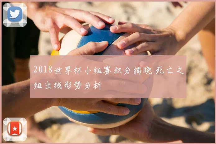 2018世界杯小组赛积分揭晓 死亡之组出线形势分析