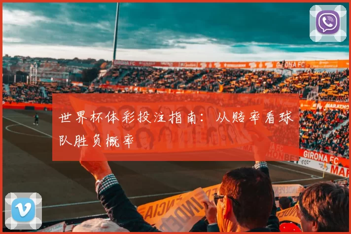 世界杯体彩投注指南：从赔率看球队胜负概率