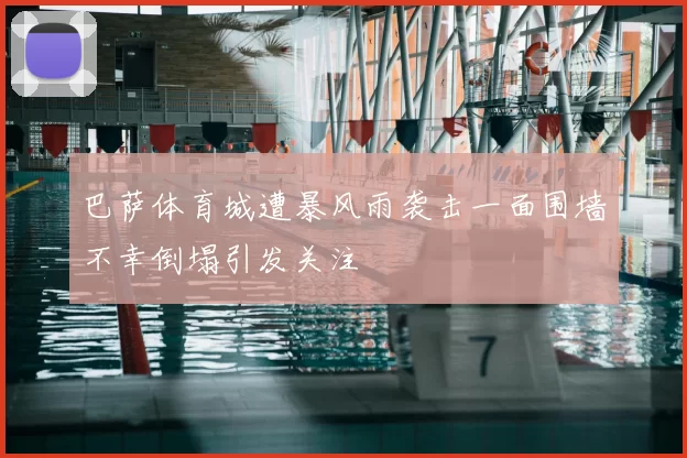 巴萨体育城遭暴风雨袭击一面围墙不幸倒塌引发关注