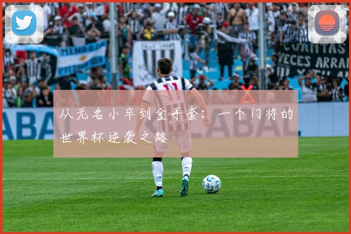 从无名小卒到金手套：一个门将的世界杯逆袭之路