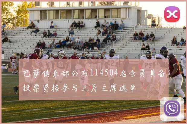 巴萨俱乐部公布114504名会员具备投票资格参与三月主席选举