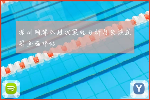 深圳网球队进攻策略分析与失误反思全面评估