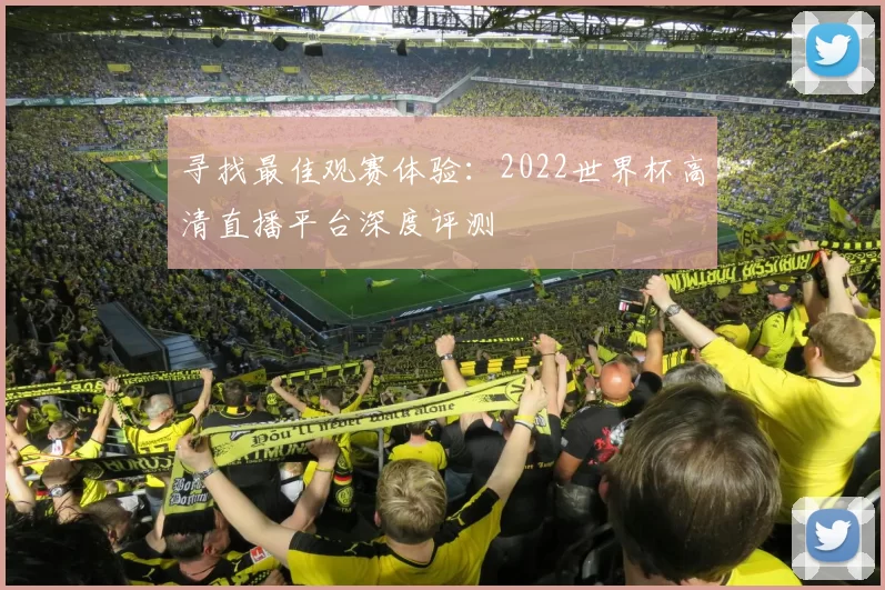 寻找最佳观赛体验:2022世界杯高清直播平台深度评测